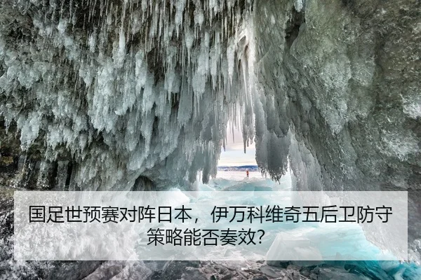 国足世预赛对阵日本，伊万科维奇五后卫防守策略能否奏效？