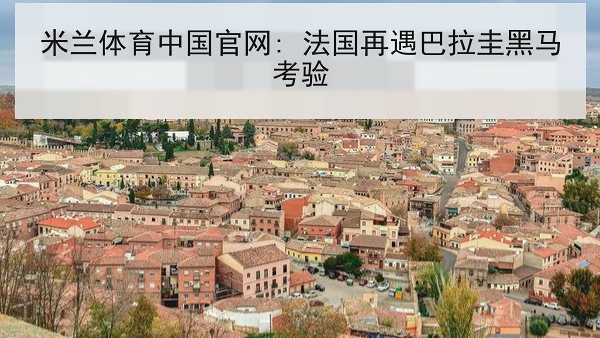 米兰体育中国官网: 法国再遇巴拉圭黑马考验 米兰体育中国官网: 法国再遇巴拉圭黑马考验