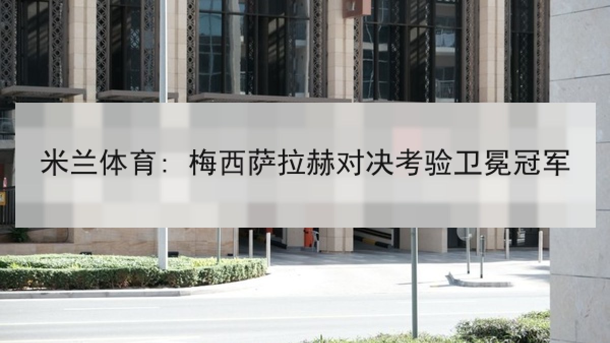 米兰体育: 梅西萨拉赫对决考验卫冕冠军
