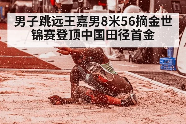男子跳远王嘉男8米56摘金世锦赛登顶中国田径首金