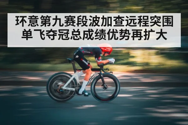 环意第九赛段波加查远程突围单飞夺冠总成绩优势再扩大