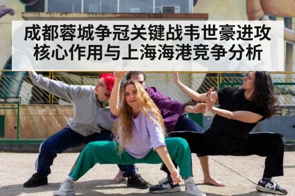 成都蓉城争冠关键战韦世豪进攻核心作用与上海海港竞争分析