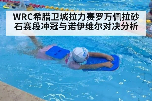 WRC希腊卫城拉力赛罗万佩拉砂石赛段冲冠与诺伊维尔对决分析